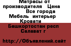 Матрасы от производителя › Цена ­ 4 250 - Все города Мебель, интерьер » Кровати   . Башкортостан респ.,Салават г.